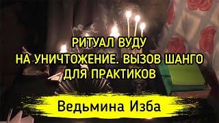 РИТУАЛ ВУДУ, НА УНИЧТОЖЕНИЕ. ВЫЗОВ ШАНГО ▶️ ВЕДЬМИНА ИЗБА - МАГИЯ