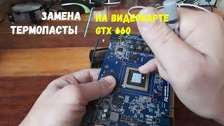 ЗАМЕНА ТЕРМОПАСТЫ НА ВИДЕОКАРТЕ GTX660