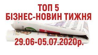 Топ 5 бізнес-новин тижня 29.06 -05.07.2020р. Актуальні новини України.