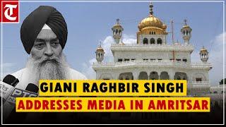 Giani Raghbir Singh addresses media in Amritsar after SGPC's removal of Akal Takht Jathedar