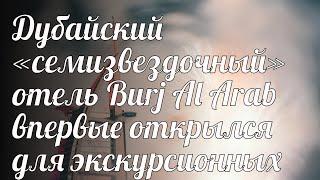 Дубайский «семизвездочный» отель Burj Al Arab впервые открылся для экскурсионных групп