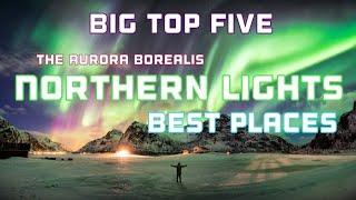 Big Top Five - Best places to view the spectacular Aurora Borealis / Northern Lights