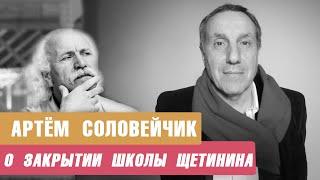 АРТЁМ СОЛОВЕЙЧИК | О закрытии школы Щетинина