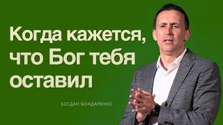 Когда кажется, что Бог тебя оставил  |  Богдан Бондаренко  |  Проповеди христианские