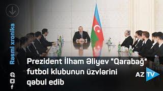 Prezident İlham Əliyev "Qarabağ" futbol klubunun üzvlərini qəbul edib