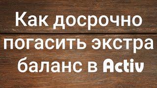 Как досрочно погасить экстра баланс в Activ