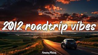 2012 roadtrip mix ~throwback playlist ~2012 summer vibes