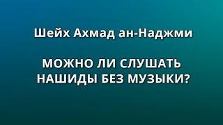 Шейх Ахмад ан-Наджми- МОЖНО ЛИ СЛУШАТЬ НАШИДЫ БЕЗ МУЗЫКИ?