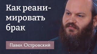 ПАВЕЛ ОСТРОВСКИЙ. Как реанимировать брак. Брак — это школа любви!