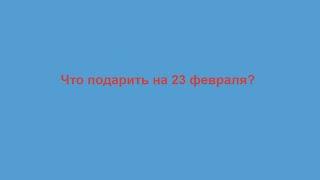 Что подарить на 23 февраля?