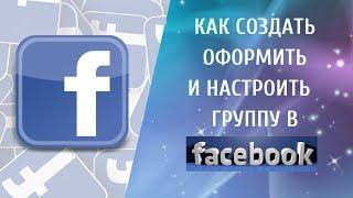 КАК СОЗДАТЬ, ОФОРМИТЬ И НАСТРОИТЬ ГРУППУ В ФЕЙСБУК!