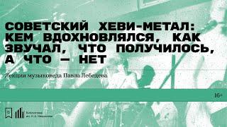 «Советский хеви-метал: кем вдохновлялся, как звучал, что получилось». Лекция Павла Лебедева