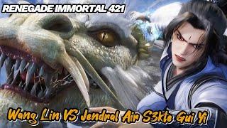 RENEGADE IMMORTAL 421‼️ Wang Lin VS Jendral Air S3kte Gui Yi