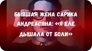 Бывшая жена Сарика Андреасяна: «Я еле дышала от боли»