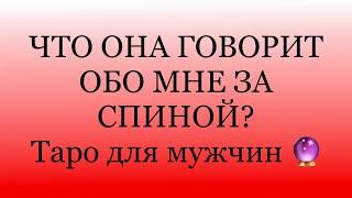 ЧТО ОНА ГОВОРИТ О ВАС ЗА СПИНОЙ? Таро для мужчин