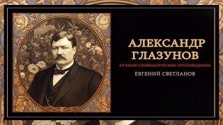 АЛЕКСАНДР ГЛАЗУНОВ | Лучшие симфонические произведения | Дирижер - Евгений Светланов