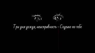 Три дня дождя, неисправность - Скучаю по тебе (текст песни/lyrics)