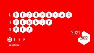 Чемпионат Англии. АПЛ. Обзор 35 тура. 1 мая 2022 года