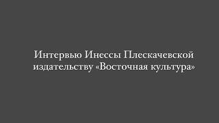 Интервью Инессы Плескачевской издательству «Восточная культура»