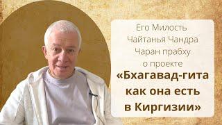 ЕМ Чайтанья Чандра Чаран прабху о проекте "Бхагавад-гита в Киргизии"