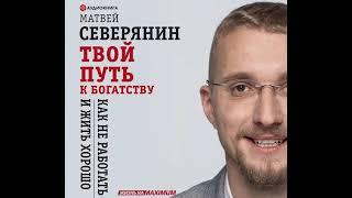 Матвей Северянин – Твой путь к богатству. Как не работать и жить хорошо. [Аудиокнига]