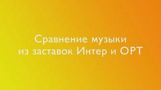 Сравнение музыки из заставок Интер и ОРТ