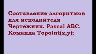 Составление алгоритмов для исполнителя Чертёжник  Pascal ABC  Исполнитель Чертежник