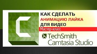 Как сделать анимацию лайка для видео в Camtasia Studio 9.  Мастер класс