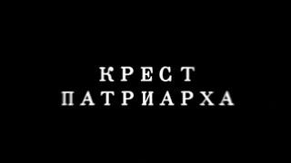 Крест Патриарха. Документальный фильм. 2009 г.