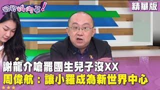 精華片段》#謝龍介 嗆罷團生兒子沒XX　#周偉航：讓#小羅 成為新世界中心【#狠狠抖內幕】2025.05.26