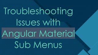 Troubleshooting Issues with Angular Material Sub Menus