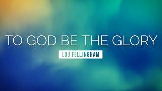 To God be the Glory - Lou Fellingham | LYRIC VIDEO