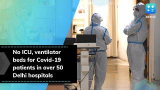 No ICU, ventilator beds for Covid-19 patients in over 50 Delhi hospitals