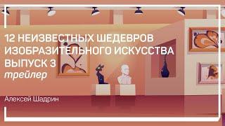 Трейлер класса  «12 неизвестных шедевров изобразительного искусства. Выпуск 3» Алексей Шадрин