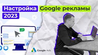 Настройка Гугл Рекламы в 2023 (Google Ads)