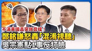 不滿黃國昌突放音檔！鄭銘謙怒轟「混淆視聽」　吳宗憲點1事反打臉 @ChinaTimes