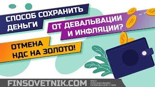 Способ сохранить деньги от девальвации и инфляции! Отмена НДС на золото!