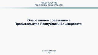 Оперативное совещание в Правительстве Республики Башкортостан: прямая трансляция 2 июля 2019 года