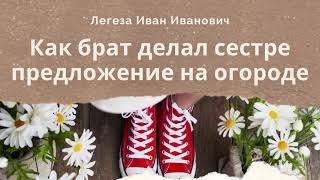 Как брат делал сестре предложение на огороде | Пример из проповеди Легеза И. И.