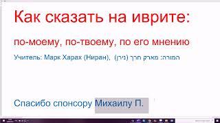 1311..Как сказать на иврите "по-моему, по моему мнению; по-твоему". ЛЭ-ДЭАТИ, ЛЭФИ ДЭАТИ