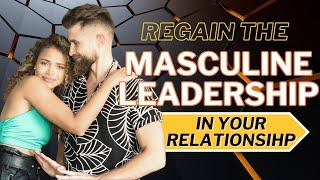 How to Regain Your Masculine Leadership in Your Relationship