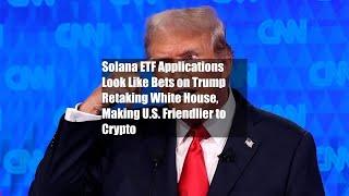 Solana ETF Applications Look Like Bets on Trump Retaking White House, Making U.S. Friendlier to