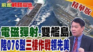 電磁彈射.雙艦島 陸076型"三棲作戰"領先美｜【前進戰略高地】精華版@全球大視野Global_Vision