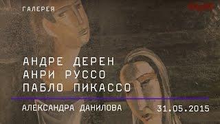 Александра Данилова. Рождение нового языка искусства. Андре Дерен, Анри Руссо, Пабло Пикассо