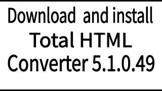 How To Download and install Total HTML Converter 5.1.0.49