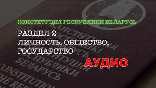 КРБ - РАЗДЕЛ ІІ - ЛИЧНОСТЬ, ОБЩЕСТВО, ГОСУДАРСТВО. КОНСТИТУЦИЯ РЕСПУБЛИКИ БЕЛАРУСЬ. АУДИО ЗАКОНЫ. РБ