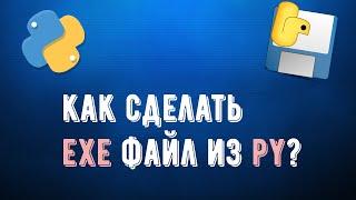 КАК СДЕЛАТЬ EXE ФАЙЛ ИЗ PY ФАЙЛ? | ИЗ PY В EXE