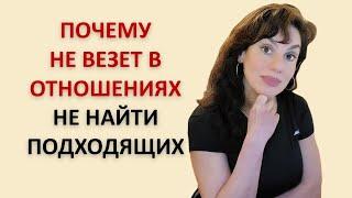 НЕ ВЕЗЕТ В ОТНОШЕНИЯХ. НЕТ ПОДХОДЯЩИХ. ВСЕ НЕ ТЕ! ПОЧЕМУ И ЧТО ДЕЛАТЬ.