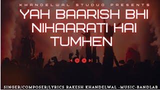 Yah Baarish Bhi Nihaarati Hai Tumhen Song Composer/lyrics/singer=Rakesh khandelwal music band lab 