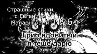 Страшные стихи с Евгением Манаенковым № 6 ГРИБ ЯДОВИТЫЙ Я ТЁЩИ ДОРЮ